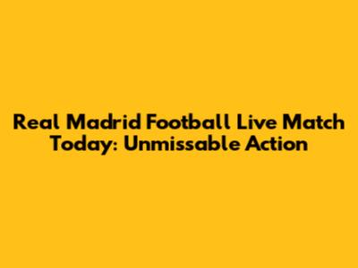 Real Madrid Football Live Match Today: Unmissable Action