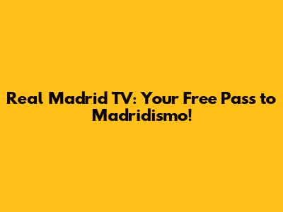 Real Madrid TV: Your Free Pass to Madridismo!
