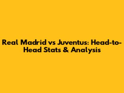 Real Madrid vs Juventus: Head-to-Head Stats & Analysis