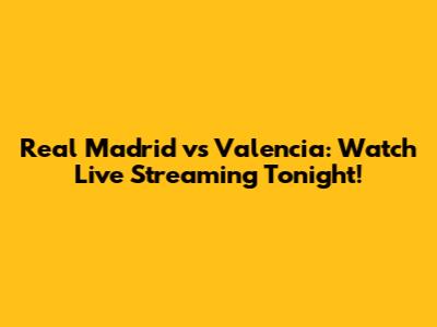 Real Madrid vs Valencia: Watch Live Streaming Tonight!