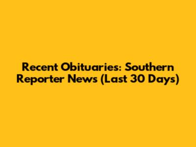 Recent Obituaries: Southern Reporter News (Last 30 Days)