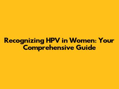 Recognizing HPV in Women: Your Comprehensive Guide