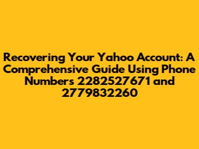 Recovering Your Yahoo Account: A Comprehensive Guide Using Phone Numbers 2282527671 and 2779832260