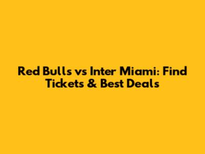 Red Bulls vs Inter Miami: Find Tickets & Best Deals