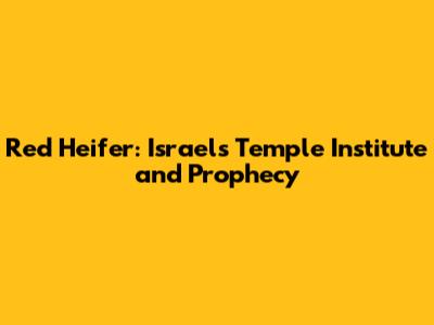 Red Heifer: Israel's Temple Institute and Prophecy