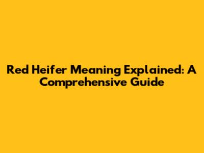 Red Heifer Meaning Explained: A Comprehensive Guide