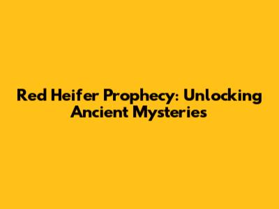 Red Heifer Prophecy: Unlocking Ancient Mysteries