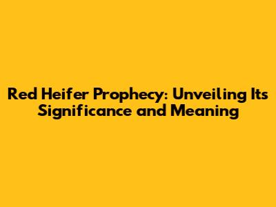 Red Heifer Prophecy: Unveiling Its Significance and Meaning