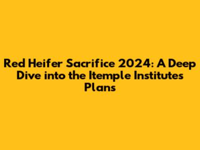 Red Heifer Sacrifice 2024: A Deep Dive into the Itemple Institute's Plans