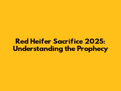 Red Heifer Sacrifice 2025: Understanding the Prophecy