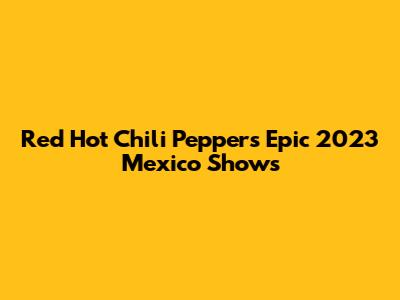 Red Hot Chili Peppers' Epic 2023 Mexico Shows