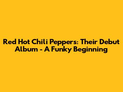 Red Hot Chili Peppers: Their Debut Album - A Funky Beginning