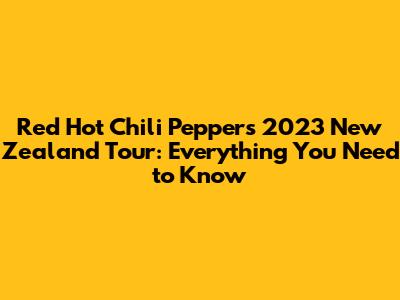 Red Hot Chili Peppers 2023 New Zealand Tour: Everything You Need to Know