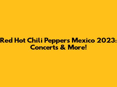 Red Hot Chili Peppers Mexico 2023: Concerts & More!