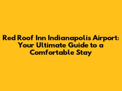 Red Roof Inn Indianapolis Airport: Your Ultimate Guide to a Comfortable Stay