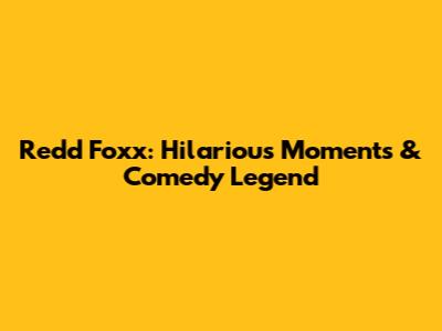 Redd Foxx: Hilarious Moments & Comedy Legend