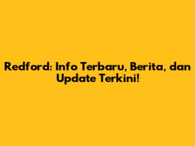 Redford: Info Terbaru, Berita, dan Update Terkini!