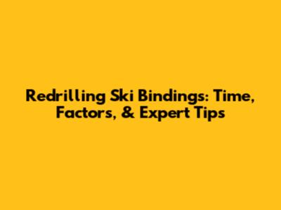 Redrilling Ski Bindings: Time, Factors, & Expert Tips