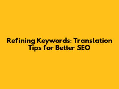 Refining Keywords: Translation Tips for Better SEO