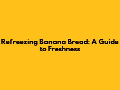 Refreezing Banana Bread: A Guide to Freshness