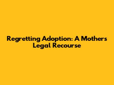 Regretting Adoption: A Mother's Legal Recourse