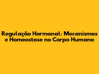 Regulação Hormonal: Mecanismos e Homeostase no Corpo Humano