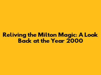 Reliving the Milton Magic: A Look Back at the Year 2000