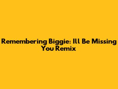 Remembering Biggie: 'I'll Be Missing You' Remix