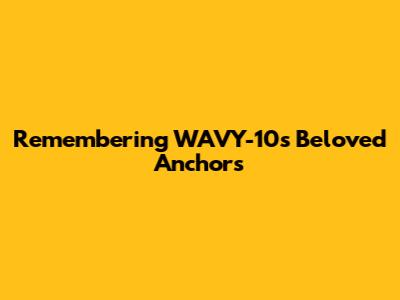 Remembering WAVY-10's Beloved Anchors