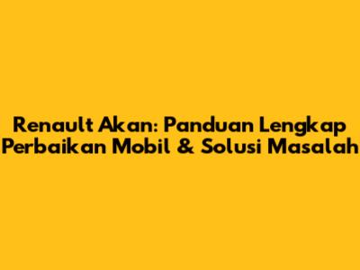 Renault Akan: Panduan Lengkap Perbaikan Mobil & Solusi Masalah