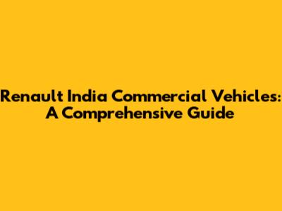 Renault India Commercial Vehicles: A Comprehensive Guide