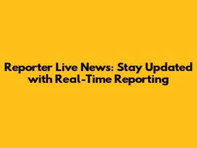 Reporter Live News: Stay Updated with Real-Time Reporting