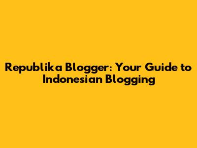 Republika Blogger: Your Guide to Indonesian Blogging