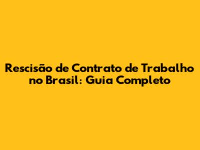 Rescisão de Contrato de Trabalho no Brasil: Guia Completo