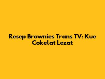 Resep Brownies Trans TV: Kue Cokelat Lezat
