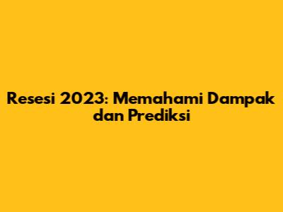 Resesi 2023: Memahami Dampak dan Prediksi