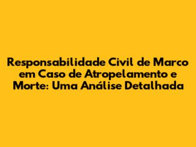 Responsabilidade Civil de Marco em Caso de Atropelamento e Morte: Uma Análise Detalhada