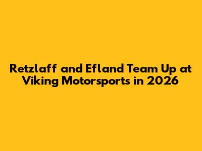 Retzlaff and Efland Team Up at Viking Motorsports in 2026