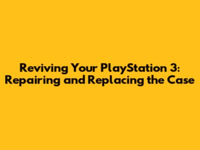 Reviving Your PlayStation 3: Repairing and Replacing the Case