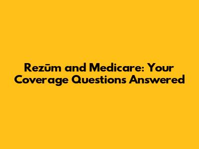 Rezūm and Medicare: Your Coverage Questions Answered