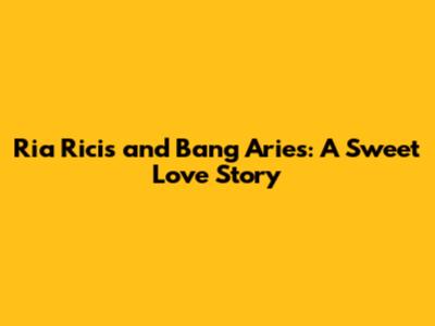 Ria Ricis and Bang Aries: A Sweet Love Story