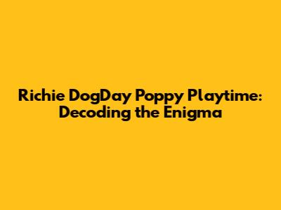 Richie DogDay Poppy Playtime: Decoding the Enigma