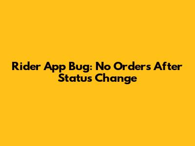 Rider App Bug: No Orders After Status Change