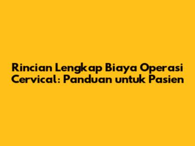 Rincian Lengkap Biaya Operasi Cervical: Panduan untuk Pasien