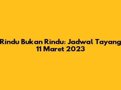 Rindu Bukan Rindu: Jadwal Tayang 11 Maret 2023