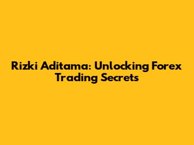 Rizki Aditama: Unlocking Forex Trading Secrets
