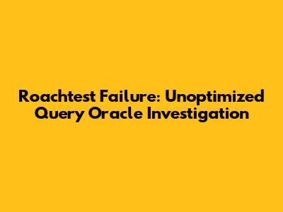 Roachtest Failure: Unoptimized Query Oracle Investigation