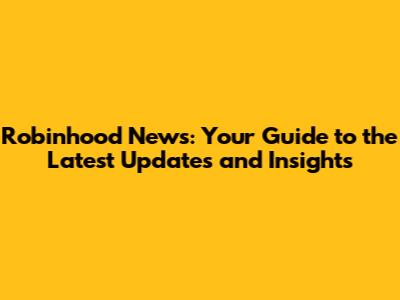 Robinhood News: Your Guide to the Latest Updates and Insights