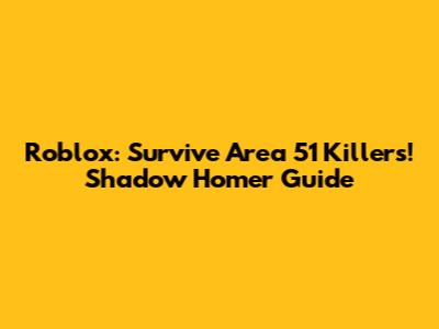 Roblox: Survive Area 51 Killers! Shadow Homer Guide