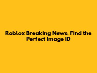 Roblox Breaking News: Find the Perfect Image ID
